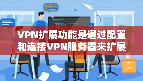 VPN扩展功能是通过配置和连接VPN服务器来扩展现有VPN的访问范围，通常用于访问更远的网络资源。以下是对VPN扩展功能的详细分析和建议
