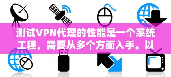 测试VPN代理的性能是一个系统工程，需要从多个方面入手。以下是详细的步骤指南