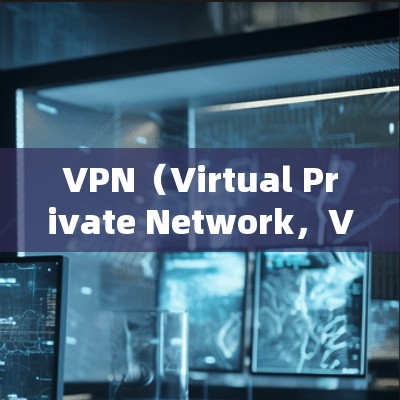 VPN（Virtual Private Network，VPN）是一种技术，允许用户在不访问外部网站的情况下，连接到互联网。它通过加密技术将用户的浏览器与互联网连接起来，确保用户的访问是安全的