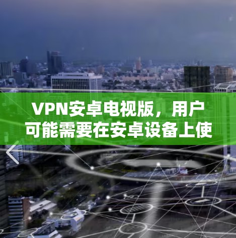 VPN安卓电视版，用户可能需要在安卓设备上使用VPN，同时观看电视通话视频。以下是一个逐步的解决方案，帮助用户实现这一点