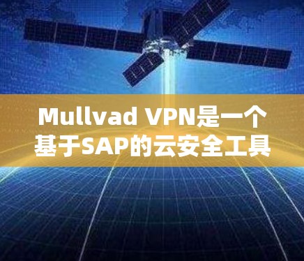 Mullvad VPN是一个基于SAP的云安全工具，提供了一个虚拟网络环境，帮助用户监控和管理网络流量，提升网络安全。以下是使用Mullvad VPN的指南