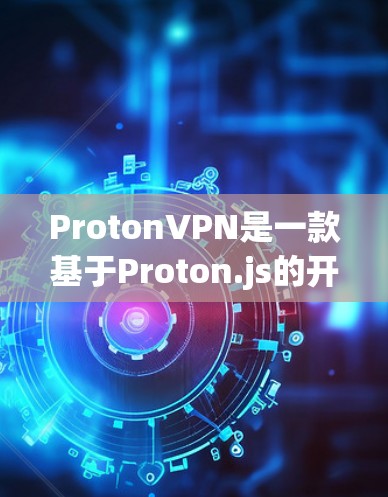 ProtonVPN是一款基于Proton.js的开放VPN工具，适合开发者、Web开发者和云服务用户。以下是下载和安装的步骤