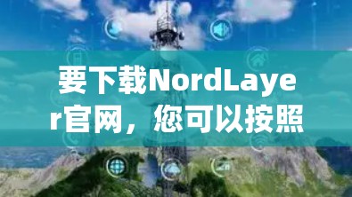 要下载NordLayer官网，您可以按照以下步骤操作
