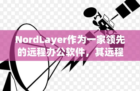 NordLayer作为一家领先的远程办公软件，其远程办公工具也非常强大，以下是NordLayer远程办公工具的主要功能和推荐