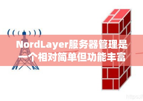 NordLayer服务器管理是一个相对简单但功能丰富的防火墙管理工具，适合内部网络使用。以下是详细的管理步骤和注意事项，帮助你顺利配置和管理NordLayer