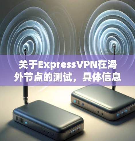 关于ExpressVPN在海外节点的测试，具体信息可能因平台和测试环境而异。以下是一些常见的测试内容和结果，帮助你更好地理解ExpressVPN的海外节点测试
