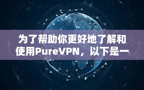 为了帮助你更好地了解和使用PureVPN，以下是一些详细的步骤和建议