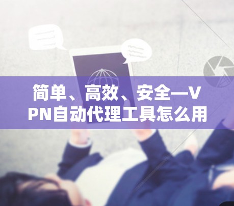 简单、高效、安全—VPN自动代理工具怎么用