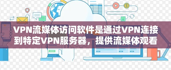 VPN流媒体访问软件是通过VPN连接到特定VPN服务器，提供流媒体观看、播放、下载和分享的服务。以下是对该主题的分步解释