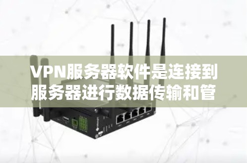 VPN服务器软件是连接到服务器进行数据传输和管理的工具，具有广泛的应用前景和多样化的功能。以下是对VPN服务器软件的详细总结和推荐