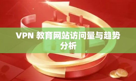 VPN 教育网站访问量与趋势分析