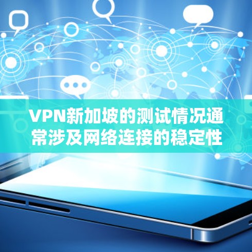 VPN新加坡的测试情况通常涉及网络连接的稳定性、防火墙设置、安全漏洞以及防火墙配置。以下是一些可能面临的问题和解决方案，帮助你更好地应对VPN新加坡线路测试