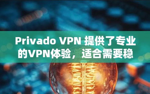 Privado VPN 提供了专业的VPN体验，适合需要稳定可靠连接的用户。以下是其使用体验的详细步骤
