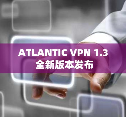 ATLANTIC VPN 1.3 全新版本发布