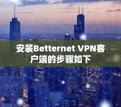安装Betternet VPN客户端的步骤如下