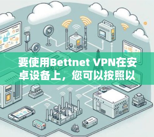 要使用Bettnet VPN在安卓设备上，您可以按照以下步骤进行