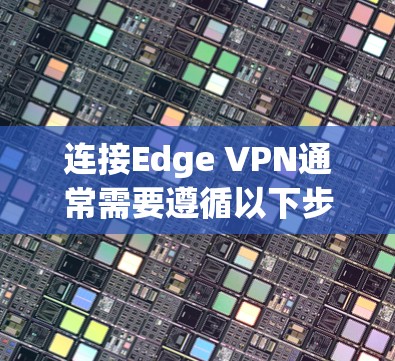 连接Edge VPN通常需要遵循以下步骤，以确保数据安全和网络连接有效