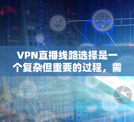 VPN直播线路选择是一个复杂但重要的过程，需要综合考虑多个因素来做出最优选择。以下是一个条理清晰的步骤指南，帮助您找到最适合自己的VPN直播解决方案