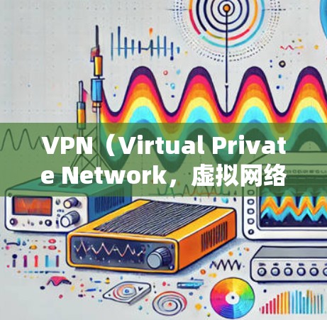 VPN（Virtual Private Network，虚拟网络）是用来在互联网上进行加密通信的软件，广泛应用于在线娱乐、实时视频会议、文件传输、支付交易等领域。以下是VPN高清直播工具的详细介绍