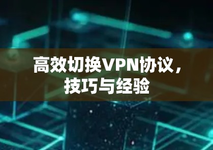 高效切换VPN协议，技巧与经验