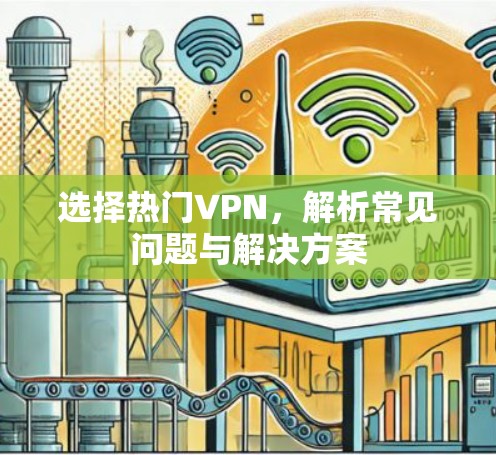 选择热门VPN，解析常见问题与解决方案