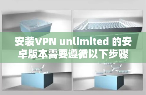 安装VPN unlimited 的安卓版本需要遵循以下步骤