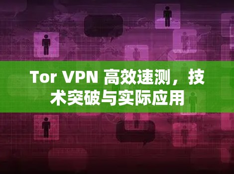 Tor VPN 高效速测，技术突破与实际应用