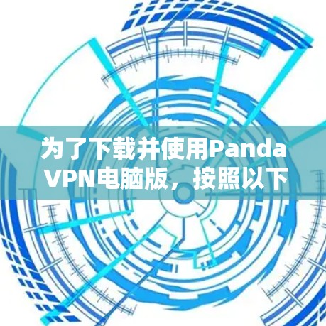 为了下载并使用Panda VPN电脑版，按照以下步骤操作