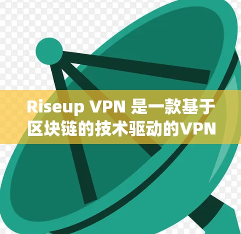 Riseup VPN 是一款基于区块链的技术驱动的VPN服务，以其高效、安全和易用的特点吸引用户。以下是对Riseup VPN的详细介绍