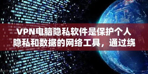 VPN电脑隐私软件是保护个人隐私和数据的网络工具，通过绕过网络防火墙，直接连接外网服务器，同时提供数据加密和权限控制，以保护用户的信息安全。以下是选择VPN软件时需要考虑的关键因素