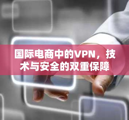国际电商中的VPN，技术与安全的双重保障