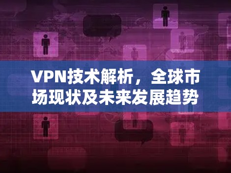 VPN技术解析，全球市场现状及未来发展趋势