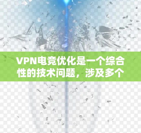 VPN电竞优化是一个综合性的技术问题，涉及多个方面。以下是对该主题的分步解释和总结