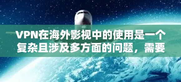 VPN在海外影视中的使用是一个复杂且涉及多方面的问题，需要综合考虑技术、法律、安全和隐私等多个因素。以下是对VPN在海外影视中的使用情况的分步解释
