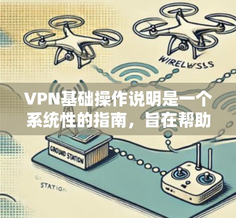 VPN基础操作说明是一个系统性的指南，旨在帮助用户正确使用VPN服务。以下是一个结构化的指南，涵盖所有关键步骤和注意事项
