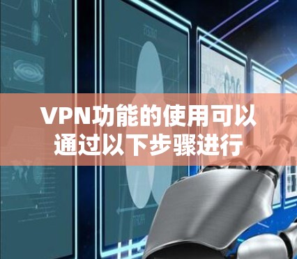 VPN功能的使用可以通过以下步骤进行