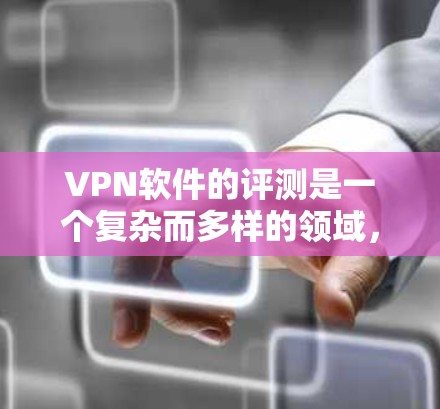 VPN软件的评测是一个复杂而多样的领域，涉及用户的需求、预算、网络安全意识等多个因素。以下是对VPN软件的总结和推荐，旨在帮助用户更好地选择适合自己需求的软件
