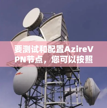 要测试和配置AzireVPN节点，您可以按照以下步骤进行操作