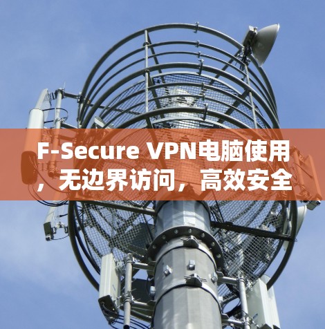 F-Secure VPN电脑使用，无边界访问，高效安全