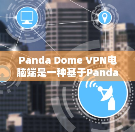 Panda Dome VPN电脑端是一种基于Panda Dome公司（中国）的VPN服务，旨在提供安全、可靠和高效的网络连接。以下是一些Panda Dome VPN电脑端的主要功能和特点