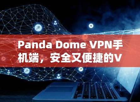 Panda Dome VPN手机端，安全又便捷的VPN解决方案