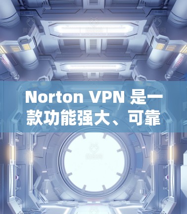 Norton VPN 是一款功能强大、可靠且易于使用的VPN软件，适合个人用户和企业用户。以下是使用 Norton VPN 安装的简单步骤