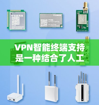 VPN智能终端支持是一种结合了人工智能、区块链、物联网等技术的智能终端设备，用于实现更智能、更安全的VPN管理。以下是该技术的详细分析