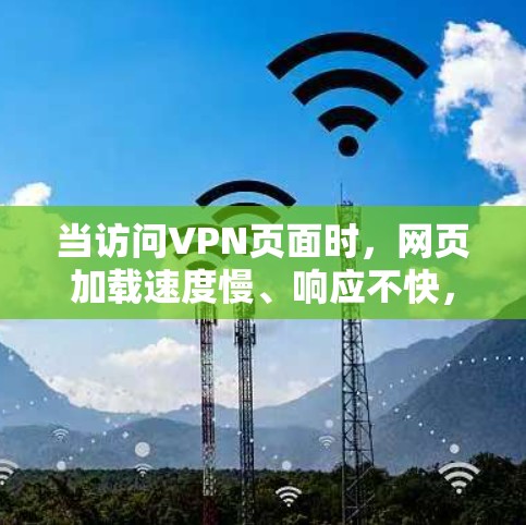 当访问VPN页面时，网页加载速度慢、响应不快，甚至出现恶意链接等问题，可能会成为用户的主要痛点。以下是一些VPN网页加载优化的建议，帮助你提升用户体验