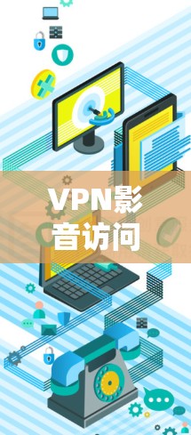 VPN影音访问软件，加密传输防护的创新解决方案